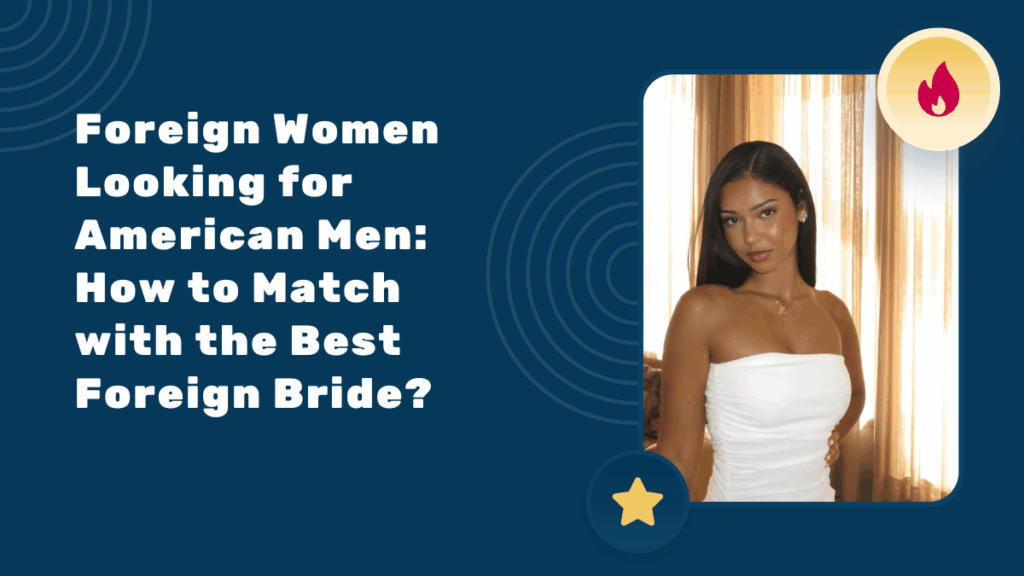 Foreign Women Looking for American Men: How to Match with the Best Foreign Bride?